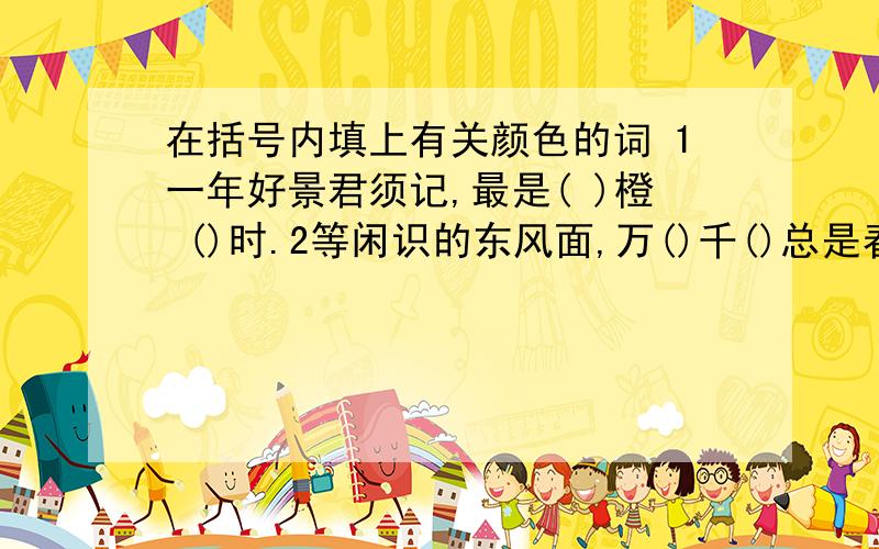 在括号内填上有关颜色的词 1一年好景君须记,最是( )橙 ()时.2等闲识的东风面,万()千()总是春.