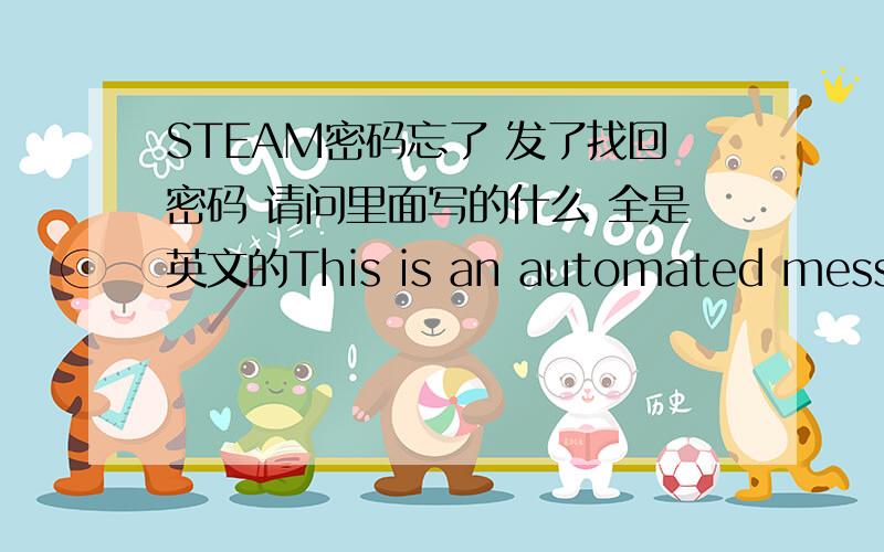 STEAM密码忘了 发了找回密码 请问里面写的什么 全是英文的This is an automated message generated by Steam account administration to help you reset your Steam password.Please enter the following code into the 'Verification Code' fie