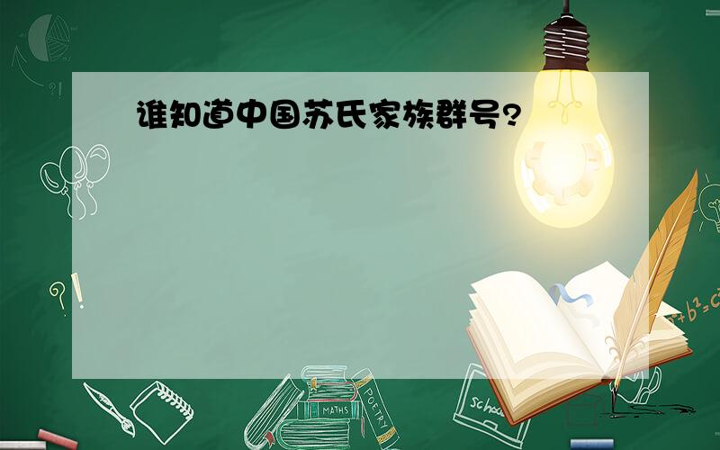 谁知道中国苏氏家族群号?