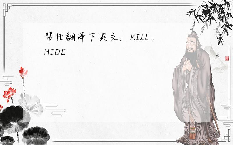 帮忙翻译下英文：KILL ,HIDE