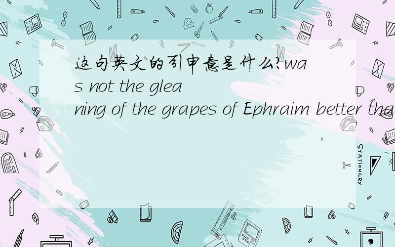 这句英文的引申意是什么?was not the gleaning of the grapes of Ephraim better than the vintage of Abi-ezer?Ephraim 与 Abi-ezer 是什么人？