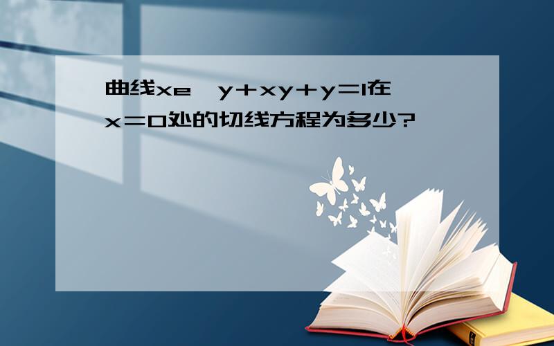 曲线xe^y＋xy＋y＝1在x＝0处的切线方程为多少?