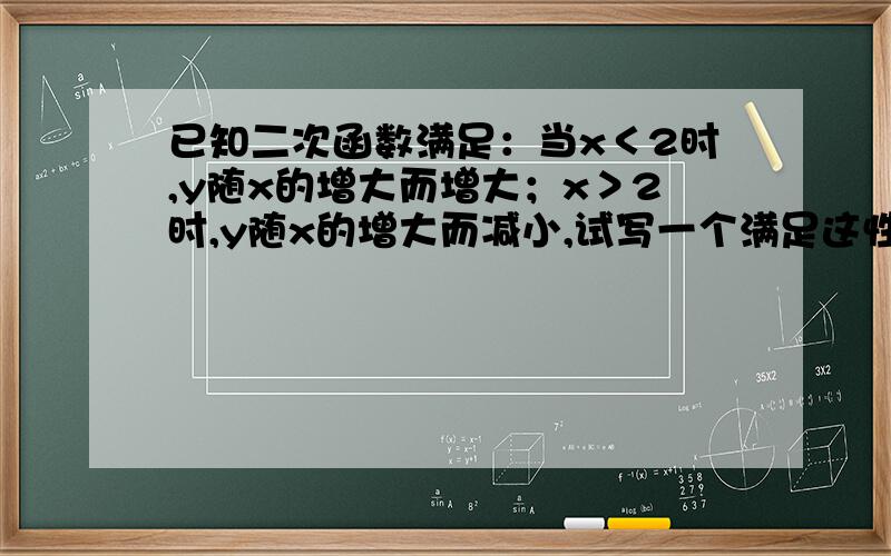 已知二次函数满足：当x＜2时,y随x的增大而增大；x＞2时,y随x的增大而减小,试写一个满足这性质的二次函数解析式