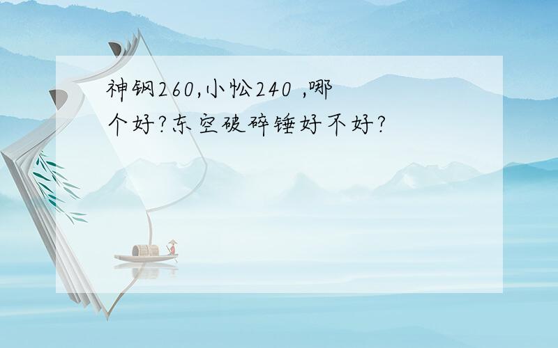 神钢260,小忪240 ,哪个好?东空破碎锤好不好?