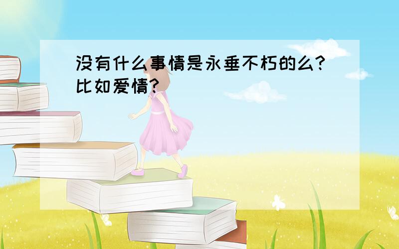 没有什么事情是永垂不朽的么?比如爱情?