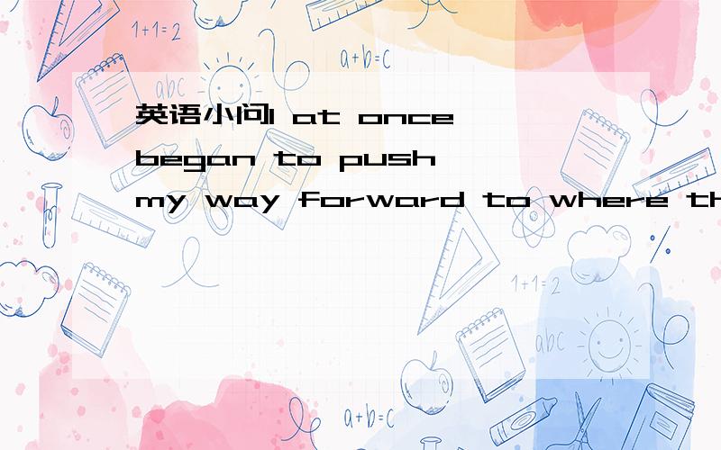 英语小问I at once began to push my way forward to where that noise came ,（1)为什么at once 可以放在I 后（2)to 后为什么缺连词,怎么判断是否缺连词（3）为什么是where,