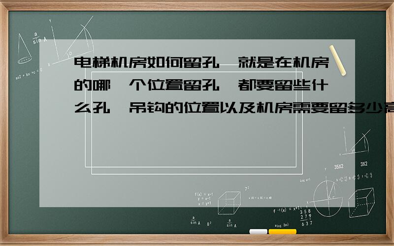 电梯机房如何留孔,就是在机房的哪一个位置留孔,都要留些什么孔,吊钩的位置以及机房需要留多少高度