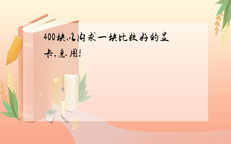 400块以内求一块比较好的显卡,急用!