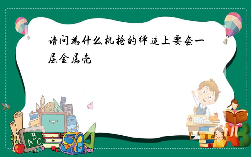 请问为什么机枪的弹连上要套一层金属壳