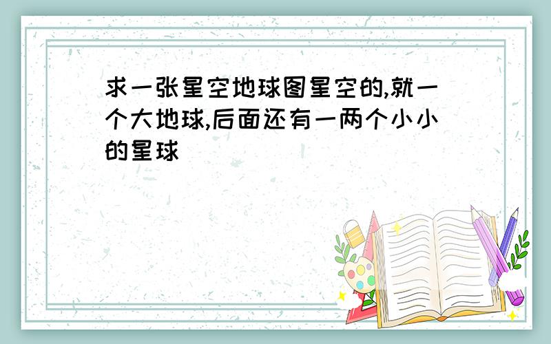 求一张星空地球图星空的,就一个大地球,后面还有一两个小小的星球