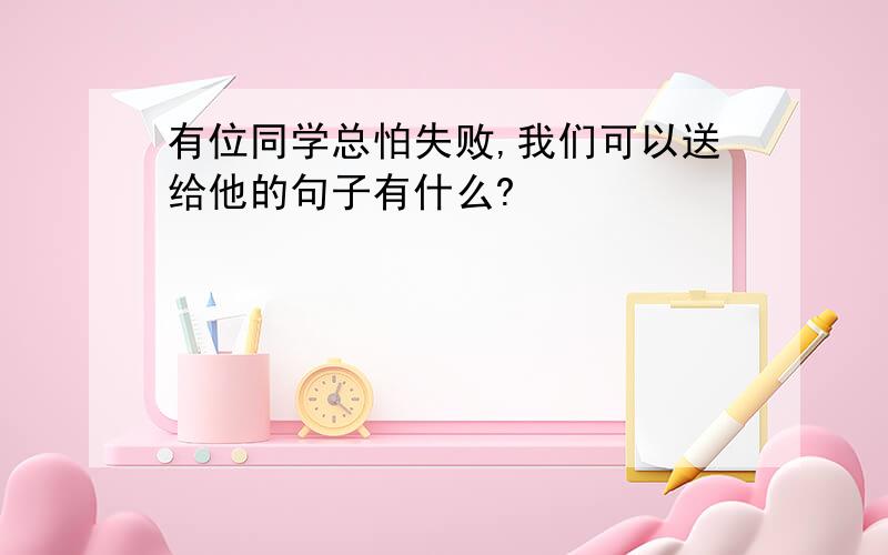 有位同学总怕失败,我们可以送给他的句子有什么?