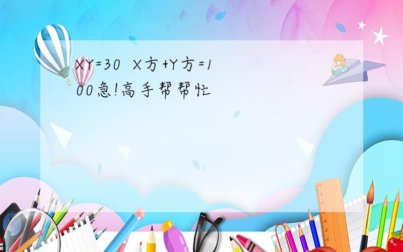 XY=30  X方+Y方=100急!高手帮帮忙