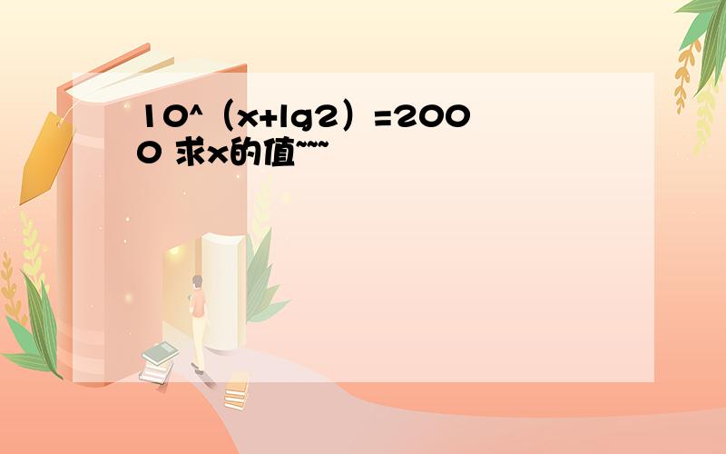 10^（x+lg2）=2000 求x的值~~~