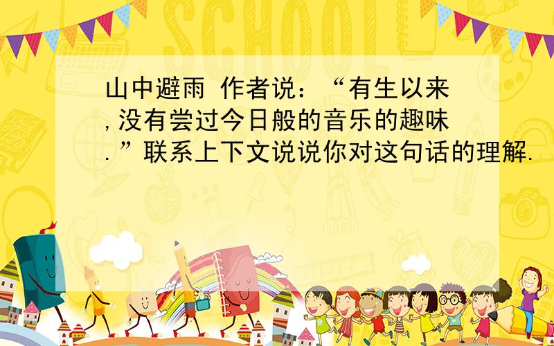 山中避雨 作者说：“有生以来,没有尝过今日般的音乐的趣味.”联系上下文说说你对这句话的理解.