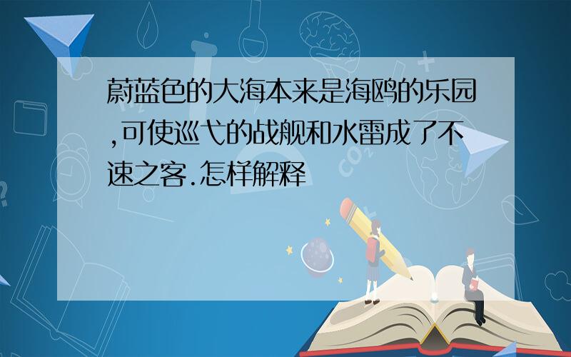 蔚蓝色的大海本来是海鸥的乐园,可使巡弋的战舰和水雷成了不速之客.怎样解释