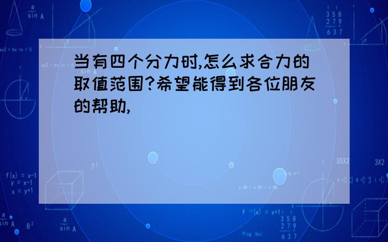 当有四个分力时,怎么求合力的取值范围?希望能得到各位朋友的帮助,