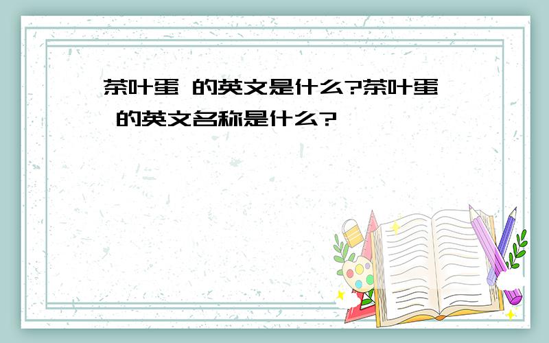 茶叶蛋 的英文是什么?茶叶蛋 的英文名称是什么?