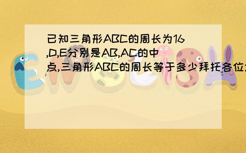 已知三角形ABC的周长为16,D,E分别是AB,AC的中点,三角形ABC的周长等于多少拜托各位大神A.1 B.2 C.4 D.8