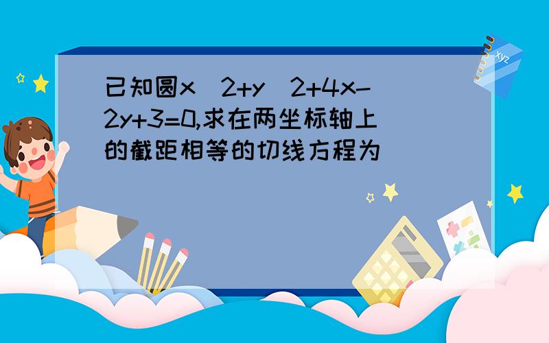 已知圆x^2+y^2+4x-2y+3=0,求在两坐标轴上的截距相等的切线方程为