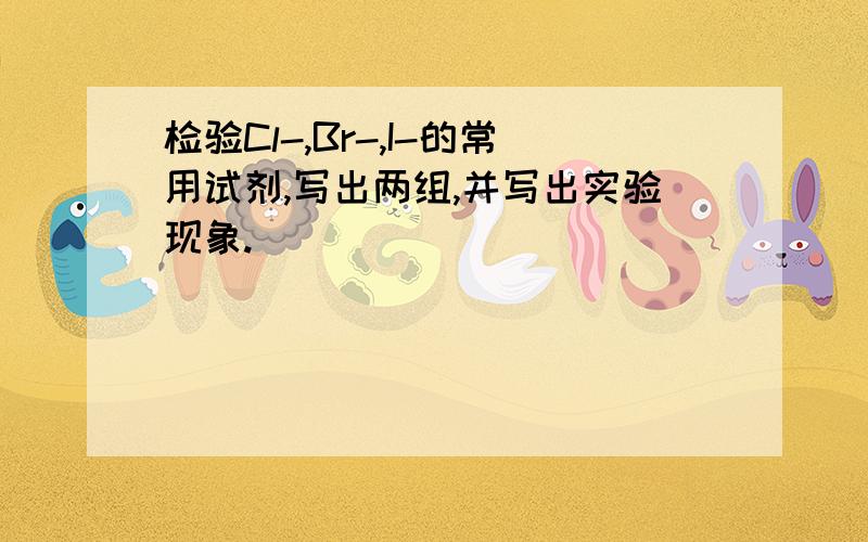 检验Cl-,Br-,I-的常用试剂,写出两组,并写出实验现象.