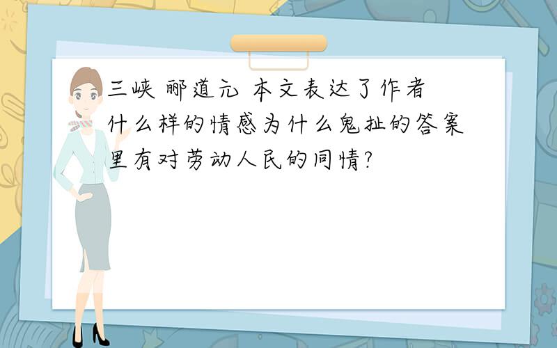 三峡 郦道元 本文表达了作者什么样的情感为什么鬼扯的答案里有对劳动人民的同情?