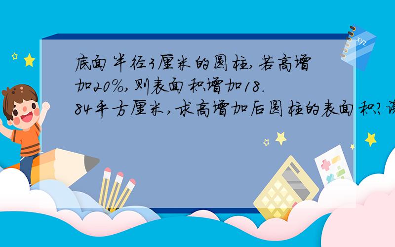 底面半径3厘米的圆柱,若高增加20%,则表面积增加18.84平方厘米,求高增加后圆柱的表面积?谢