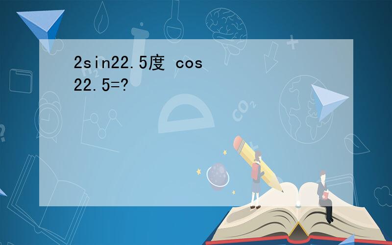 2sin22.5度 cos 22.5=?