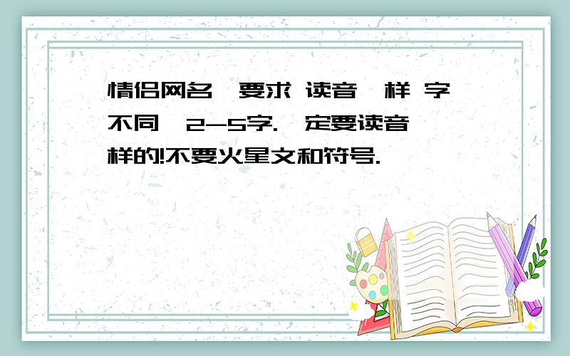 情侣网名,要求 读音一样 字不同,2-5字.一定要读音一样的!不要火星文和符号.