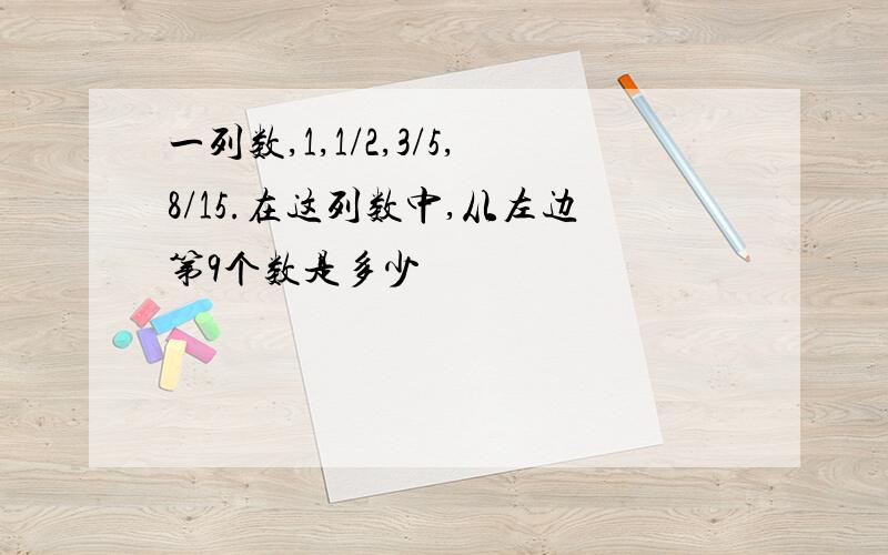 一列数,1,1/2,3/5,8/15.在这列数中,从左边第9个数是多少