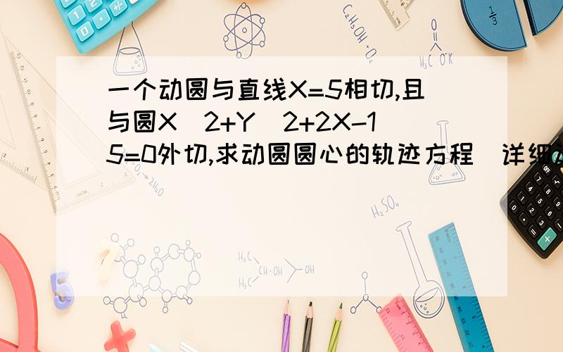 一个动圆与直线X=5相切,且与圆X^2+Y^2+2X-15=0外切,求动圆圆心的轨迹方程(详细过程)