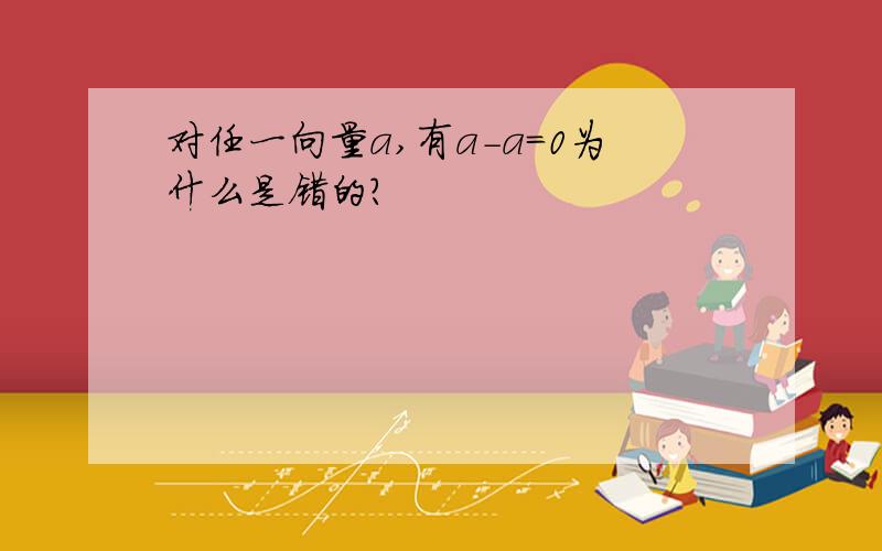 对任一向量a,有a-a=0为什么是错的?