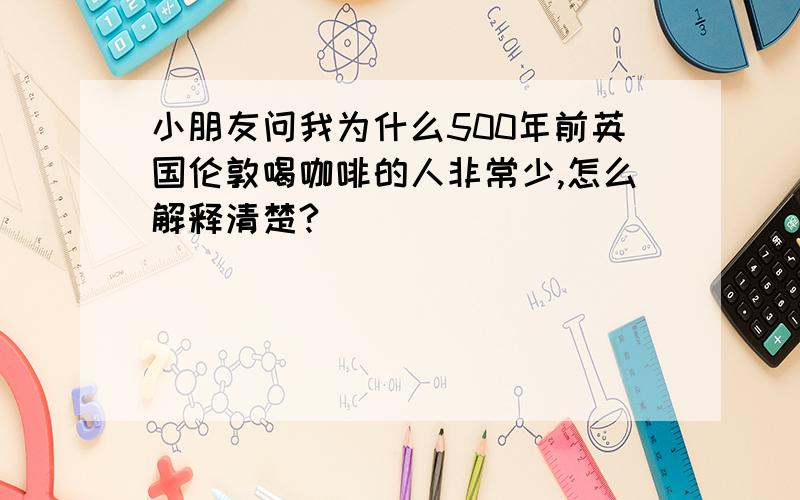 小朋友问我为什么500年前英国伦敦喝咖啡的人非常少,怎么解释清楚?