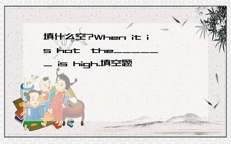 填什么空?When it is hot,the______ is high.填空题