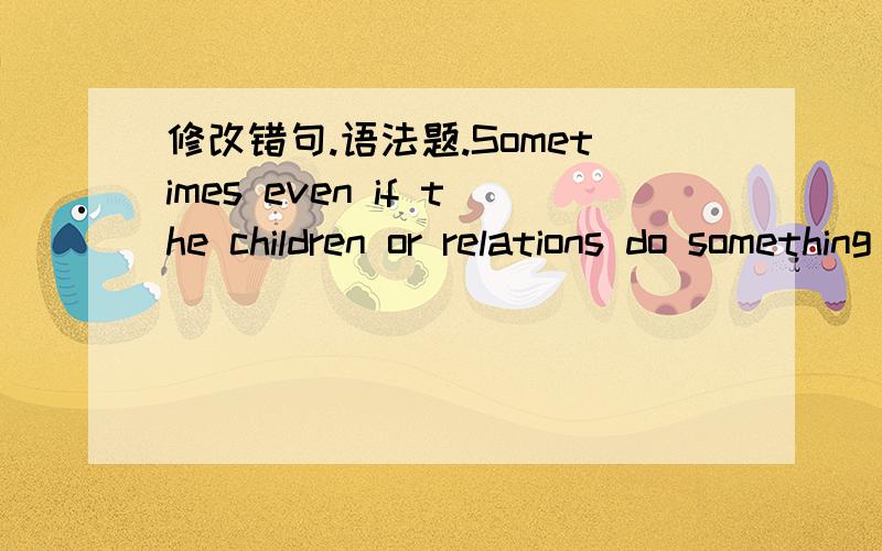 修改错句.语法题.Sometimes even if the children or relations do something bad,they still wish them live a better life