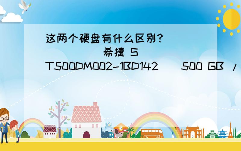 这两个硬盘有什么区别?             希捷 ST500DM002-1BD142 ( 500 GB / 7200 转/分              西数 WDC WD5000AAKX-00ERMA0 ( 500 GB / 7200 转/分 )