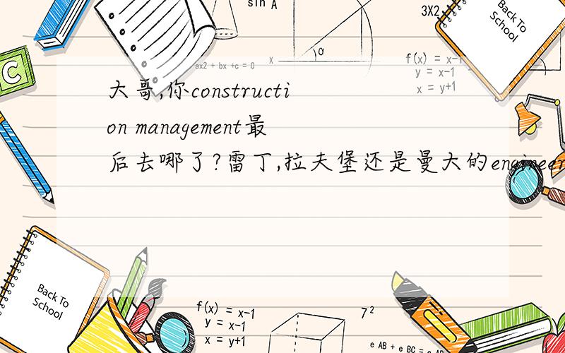 大哥,你construction management最后去哪了?雷丁,拉夫堡还是曼大的engineering project management?帮我分析分析啊?费用,前景等.