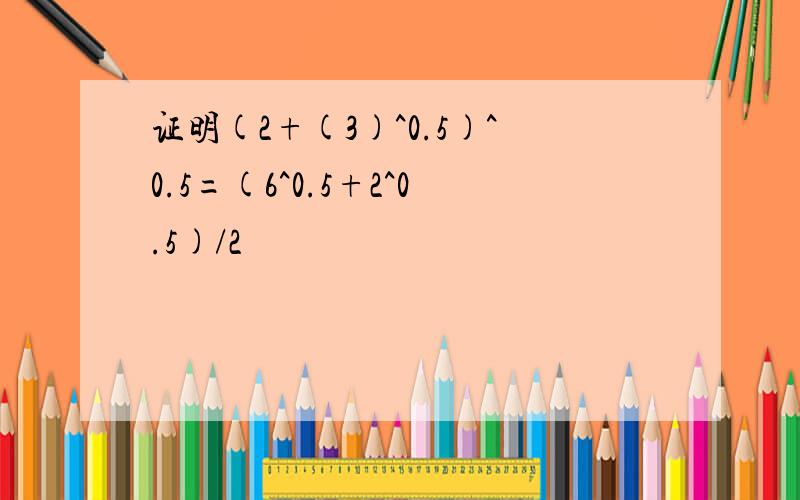 证明(2+(3)^0.5)^0.5=(6^0.5+2^0.5)/2