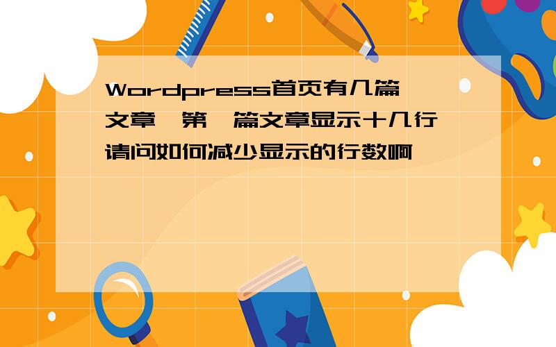 Wordpress首页有几篇文章,第一篇文章显示十几行,请问如何减少显示的行数啊