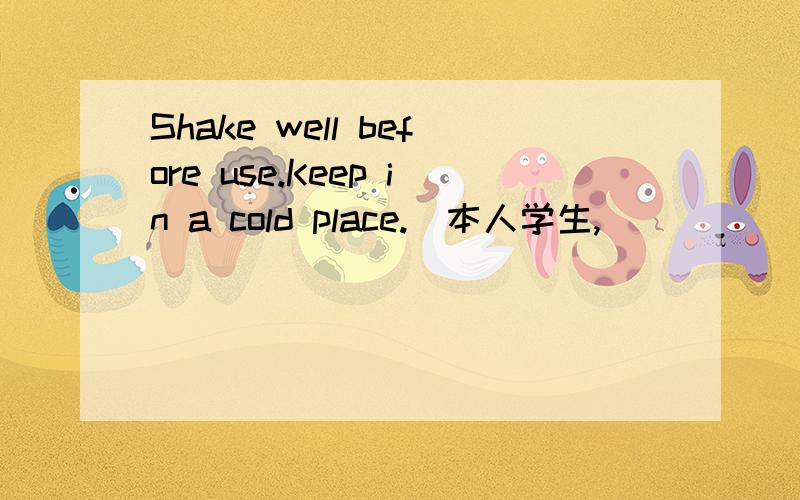 Shake well before use.Keep in a cold place.（本人学生,）