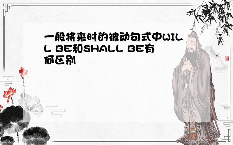 一般将来时的被动句式中WILL BE和SHALL BE有何区别