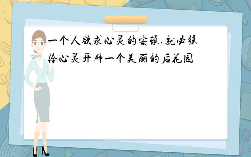 一个人欲求心灵的安顿,就必须给心灵开辟一个美丽的后花园