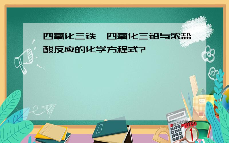 四氧化三铁、四氧化三铅与浓盐酸反应的化学方程式?