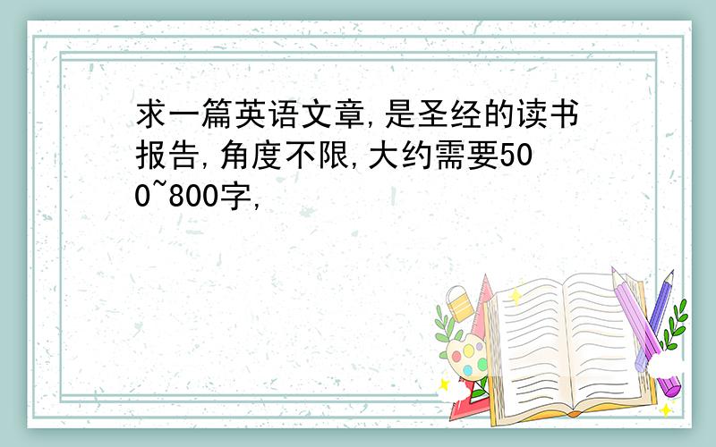 求一篇英语文章,是圣经的读书报告,角度不限,大约需要500~800字,