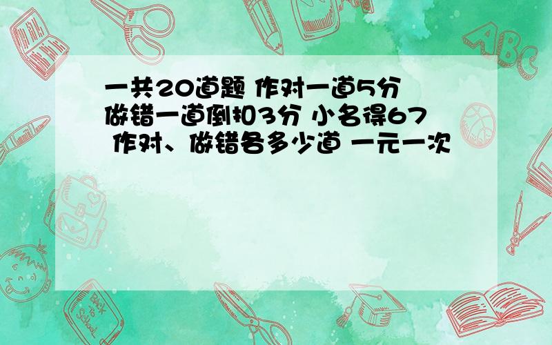 一共20道题 作对一道5分 做错一道倒扣3分 小名得67 作对、做错各多少道 一元一次