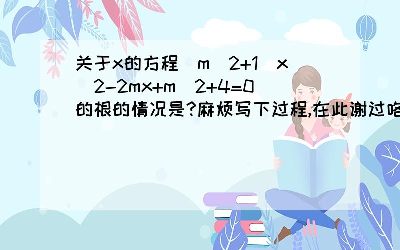 关于x的方程（m^2+1）x^2-2mx+m^2+4=0的根的情况是?麻烦写下过程,在此谢过咯!