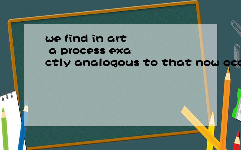 we find in art a process exactly analogous to that now occurring in the verbal language.请帮我翻译一下~