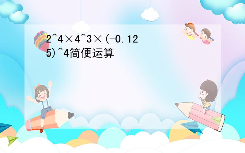 2^4×4^3×(-0.125)^4简便运算