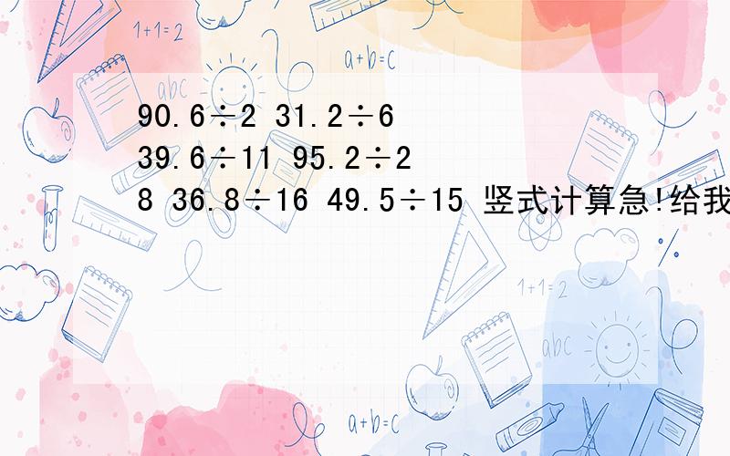 90.6÷2 31.2÷6 39.6÷11 95.2÷28 36.8÷16 49.5÷15 竖式计算急!给我竖式的