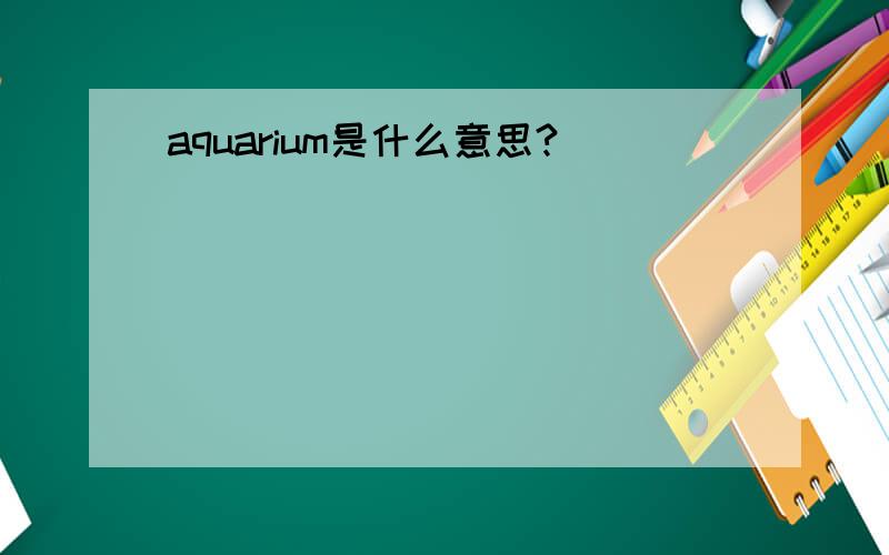 aquarium是什么意思?