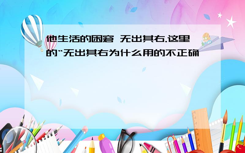 他生活的困窘 无出其右.这里的“无出其右为什么用的不正确